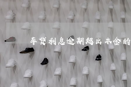车贷利息逾期超出本金的2倍