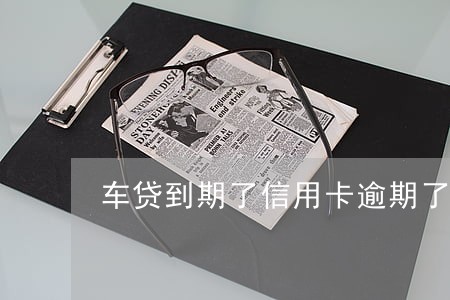 车贷到期了信用卡逾期了 车贷到期了信用卡逾期了