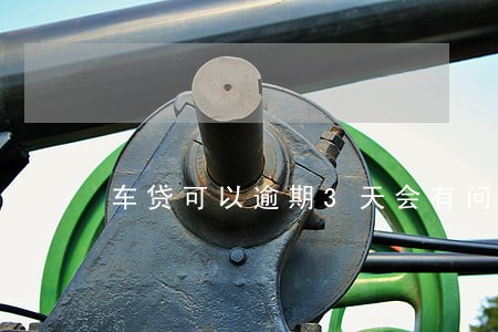 车贷可以逾期3天会有问题吗 车贷可以逾期3天会有问题吗