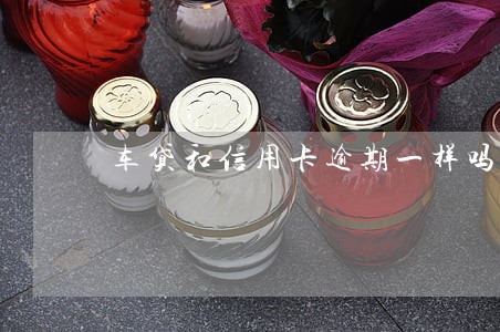 车贷和信用卡逾期一样吗 车贷和信用卡逾期一样吗