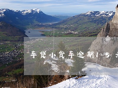 车贷小货车逾期15天拖车合法吗 车贷小货车逾期15天拖车合法吗