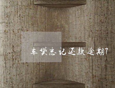 车贷忘记还款逾期7天怎么办 车贷忘记还款逾期7天怎么办