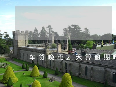 车贷晚还2天算逾期吗