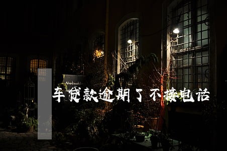 车贷款逾期了不接电话 车贷款逾期了不接电话