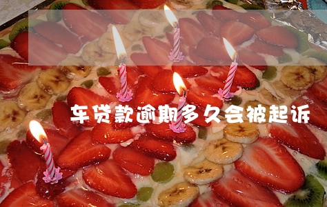 车贷款逾期多久会被起诉 车贷款逾期多久会被起诉