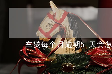 车贷每个月逾期5天会怎么样 车贷每个月逾期5天会怎么样