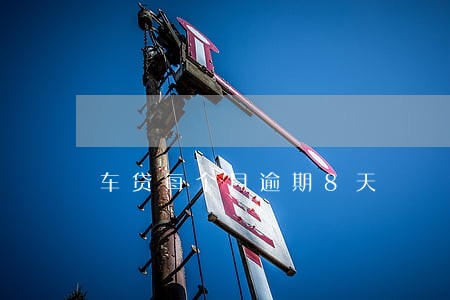 车贷每个月逾期8天 车贷每个月逾期8天