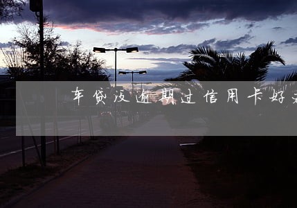 车贷没逾期过信用卡好办吗 车贷没逾期过信用卡好办吗