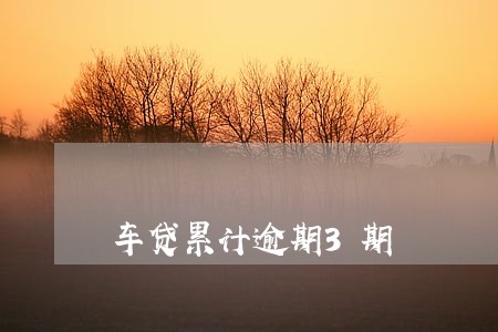 车贷累计逾期3期 车贷累计逾期3期