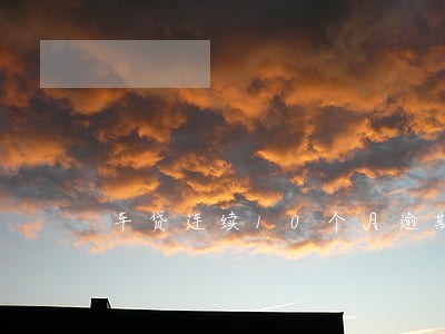 车贷连续10个月逾期 车贷连续10个月逾期