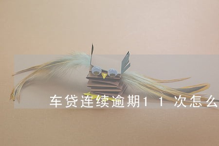 车贷连续逾期11次怎么办 车贷连续逾期11次怎么办