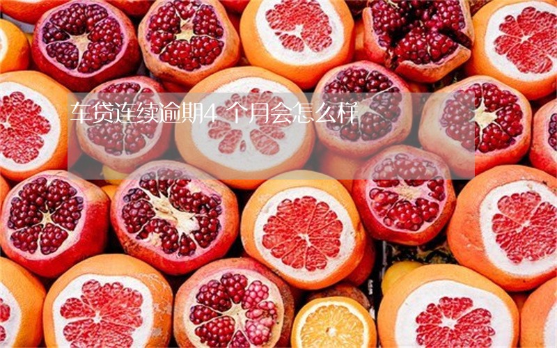 车贷连续逾期4个月会怎么样 车贷连续逾期4个月会怎么样