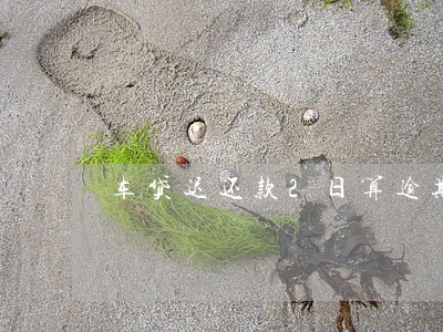 车贷迟还款2日算逾期 车贷迟还款2日算逾期