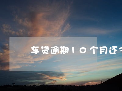 车贷逾期10个月还38万 车贷逾期10个月还38万