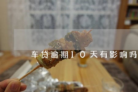 车贷逾期10天有影响吗 车贷逾期10天有影响吗