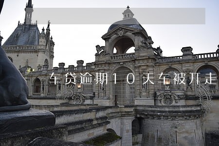 车贷逾期10天车被开走 车贷逾期10天车被开走