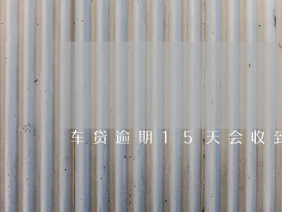 车贷逾期15天会收到律师函吗 车贷逾期15天会收到律师函吗