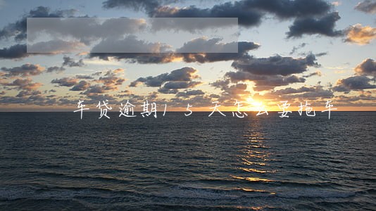 车贷逾期15天怎么要拖车 车贷逾期15天怎么要拖车