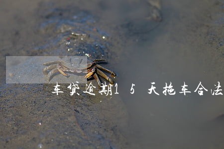 车贷逾期15天拖车合法吗 车贷逾期15天拖车合法吗