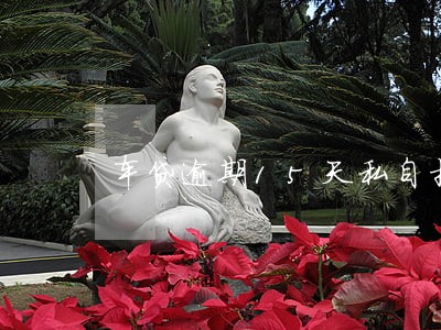 车贷逾期15天私自扣车合法吗 车贷逾期15天私自扣车合法吗