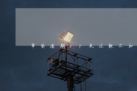 车贷逾期15天还款不扣款了 车贷逾期15天还款不扣款了