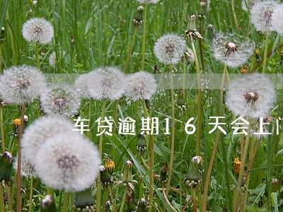 车贷逾期16天会上门 车贷逾期16天会上门
