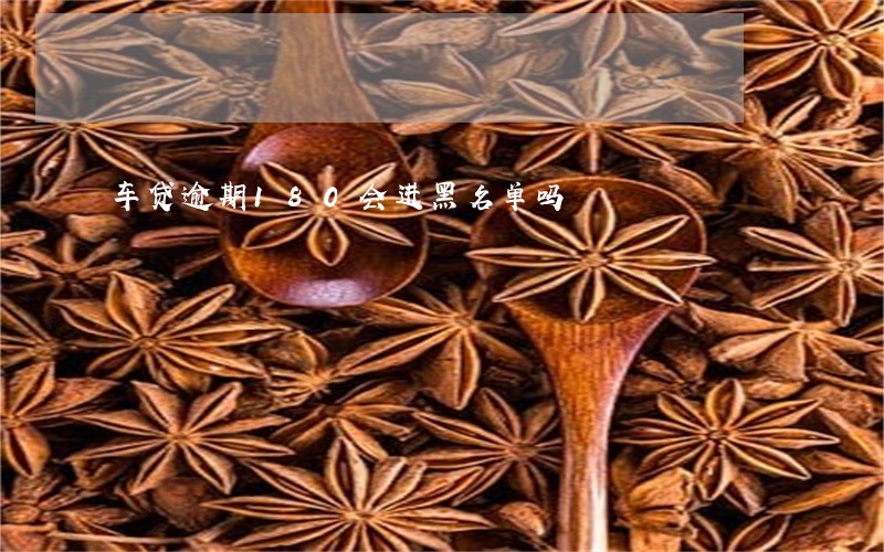 车贷逾期180会进黑名单吗 车贷逾期180会进黑名单吗