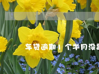 车贷逾期1个半月没事吧 车贷逾期1个半月没事吧