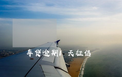 车贷逾期1天征信 车贷逾期1天征信