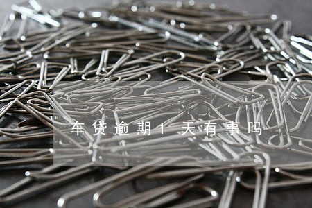车贷逾期1天有事吗 车贷逾期1天有事吗
