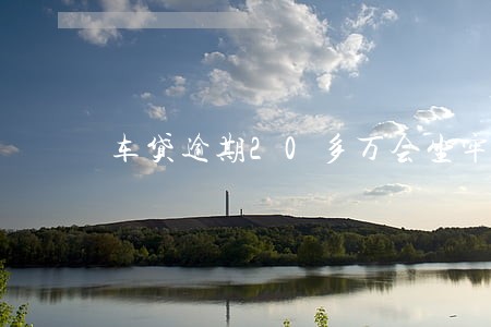 车贷逾期20多万会坐牢吗 车贷逾期20多万会坐牢吗