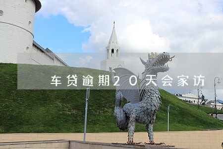 车贷逾期20天会家访 车贷逾期20天会家访