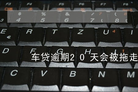 车贷逾期20天会被拖走么 车贷逾期20天会被拖走么