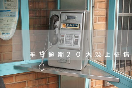 车贷逾期20天没上征信 车贷逾期20天没上征信