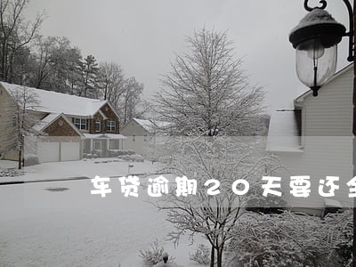 车贷逾期20天要还全款 车贷逾期20天要还全款