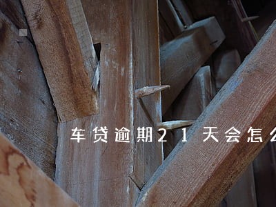 车贷逾期21天会怎么样 车贷逾期21天会怎么样