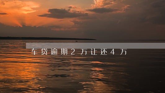 车贷逾期2万让还4万