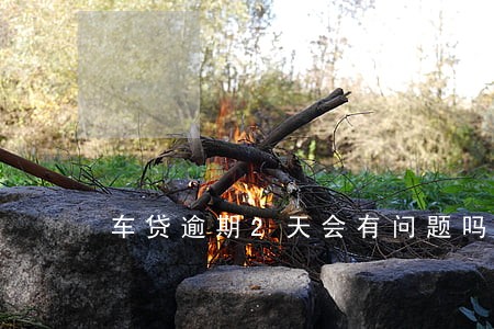 车贷逾期2天会有问题吗
