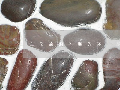 车贷逾期2期先还一期可以吗