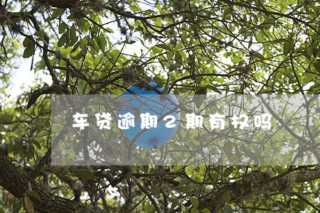 车贷逾期2期有权吗 车贷逾期2期有权吗