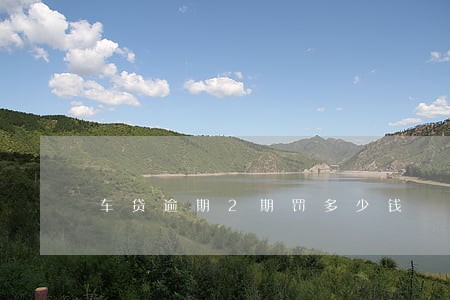 车贷逾期2期罚多少钱 车贷逾期2期罚多少钱