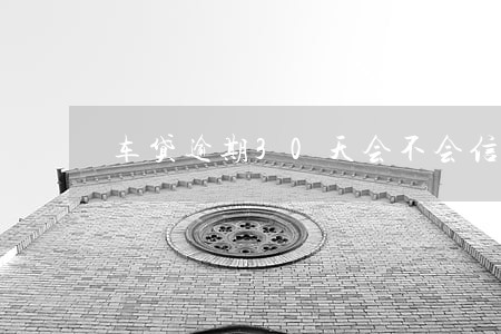 车贷逾期30天会不会信托 车贷逾期30天会不会信托