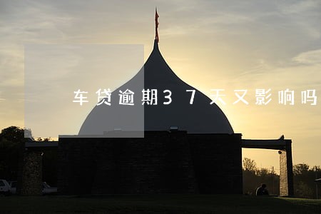 车贷逾期37天又影响吗 车贷逾期37天又影响吗