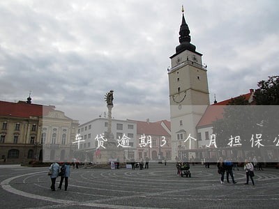 车贷逾期3个月担保公司 车贷逾期3个月担保公司