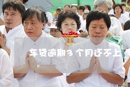 车贷逾期3个月还不上 车贷逾期3个月还不上