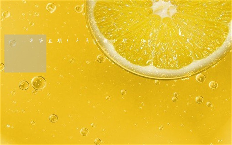 车贷逾期3个月还能分期还吗 车贷逾期3个月还能分期还吗