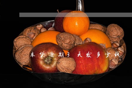 车贷逾期3天发多少钱 车贷逾期3天发多少钱