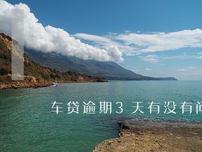 车贷逾期3天有没有问题 车贷逾期3天有没有问题