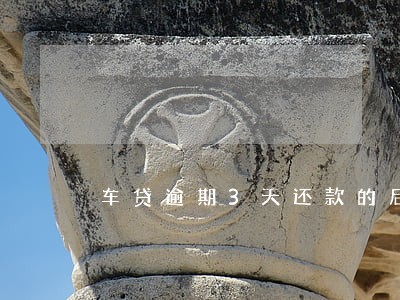 车贷逾期3天还款的后果 车贷逾期3天还款的后果