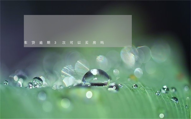 车贷逾期3次可以买房吗 车贷逾期3次可以买房吗